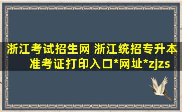 浙江考试招生网 浙江统招专升本准考证打印入口*网址*zjzs*